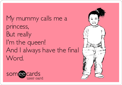 
My mummy calls me a
princess, 
But really
I'm the queen!
And I always have the final 
Word.