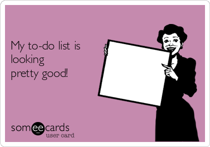 

My to-do list is
looking
pretty good!