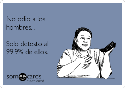 
No odio a los
hombres...

Solo detesto al
99.9% de ellos.