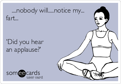    ....nobody will.....notice my...
fart...


'Did you hear
an applause?'