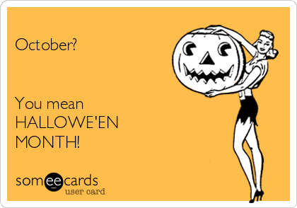 
October?


You mean 
HALLOWE'EN
MONTH!