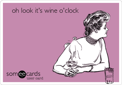    oh look it's wine o'clock