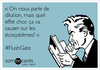 « On nous parle de
dilution, mais quel
effet choc ça va
causer sur les
écosystèmes? »

#FlushGate