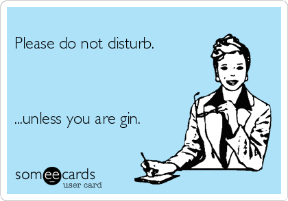 
Please do not disturb.



...unless you are gin.