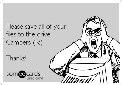 

Please save all of your
files to the drive 
Campers (R:)

Thanks!