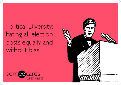 

Political Diversity:
hating all election
posts equally and
without bias 