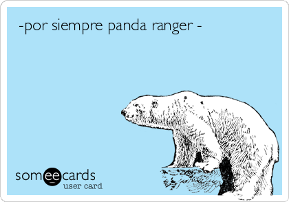  -por siempre panda ranger -
 