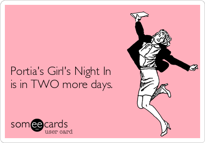 



Portia's Girl's Night In
is in TWO more days.

