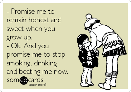 - Promise me to
remain honest and
sweet when you 
grow up.
- Ok. And you
promise me to stop
smoking, drinking
and beating me now.