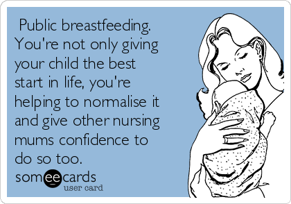  Public breastfeeding.
You're not only giving
your child the best
start in life, you're
helping to normalise it
and give other nursing
mums confidence to
do so too.