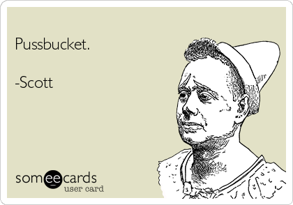 
Pussbucket.

-Scott