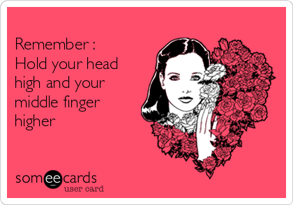 
Remember :
Hold your head
high and your
middle finger
higher