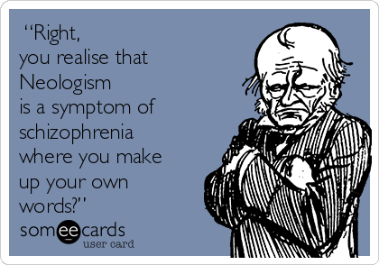  “Right, 
you realise that
Neologism 
is a symptom of
schizophrenia 
where you make
up your own
words?”
