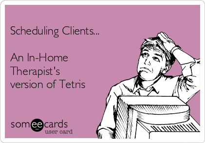 
Scheduling Clients...

An In-Home
Therapist's
version of Tetris