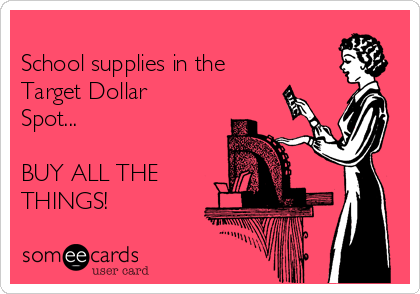 
School supplies in the
Target Dollar
Spot...

BUY ALL THE
THINGS!