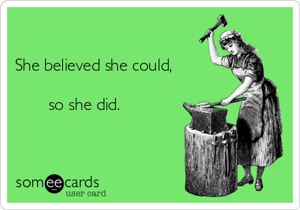 

She believed she could,

       so she did.