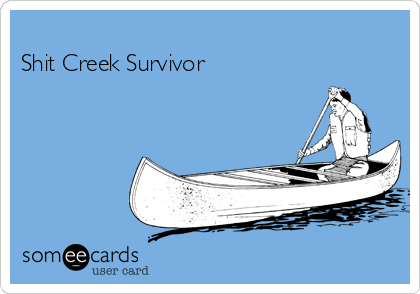                    
Shit Creek Survivor 