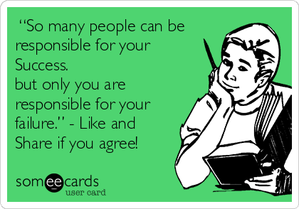  “So many people can be
responsible for your
Success.
but only you are
responsible for your
failure.” - Like and
Share if you agree!