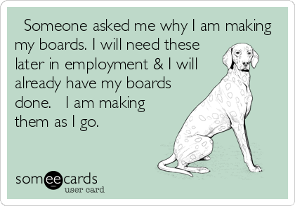   Someone asked me why I am making
my boards. I will need these
later in employment & I will
already have my boards
done.   I am making
them as I go.