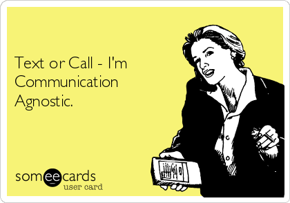 

Text or Call - I'm 
Communication
Agnostic.