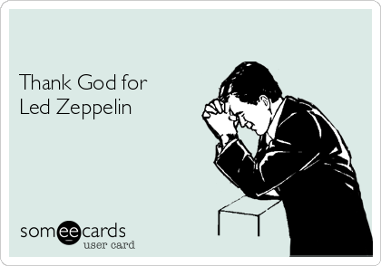 

Thank God for
Led Zeppelin 