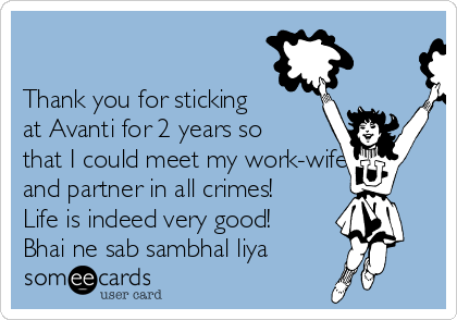 

Thank you for sticking
at Avanti for 2 years so
that I could meet my work-wife
and partner in all crimes!
Life is indeed very good!
Bhai ne sab sambhal liya