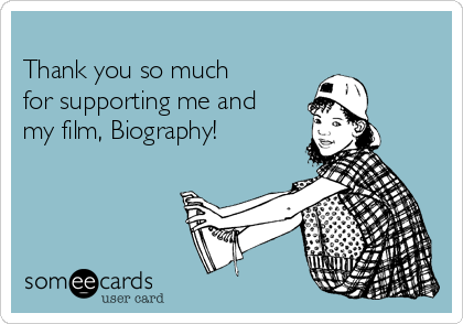 
Thank you so much
for supporting me and
my film, Biography!