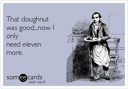 
That doughnut
was good...now I
only
need eleven
more.