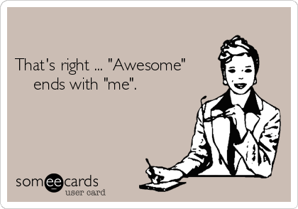 

That's right ... "Awesome"
    ends with "me".