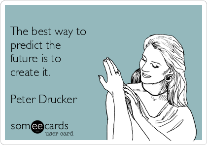        
The best way to
predict the
future is to
create it.

Peter Drucker
