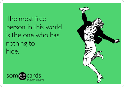 
The most free
person in this world
is the one who has
nothing to
hide.