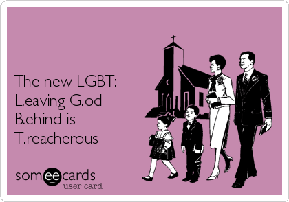 


The new LGBT:
L.eaving G.od
B.ehind is
T.reacherous