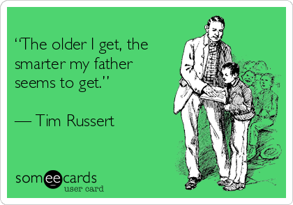 
“The older I get, the
smarter my father
seems to get.”

— Tim Russert