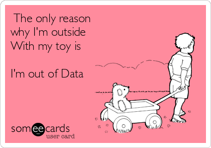  The only reason
why I'm outside
With my toy is

I'm out of Data 