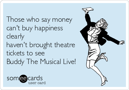 
Those who say money
can't buy happiness
clearly
haven't brought theatre
tickets to see
Buddy The Musical Live!