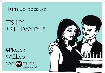  Turn up because,

IT'S MY
BIRTHDAYYY!!!!!


#PKGSB
#A2Leo 