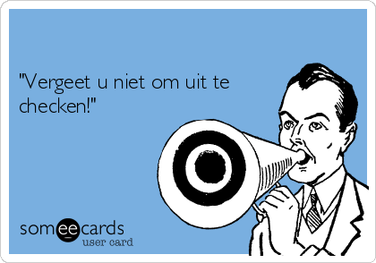 

"Vergeet u niet om uit te
checken!"