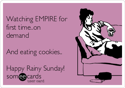 
Watching EMPIRE for
first time..on
demand

And eating cookies..

Happy Rainy Sunday!