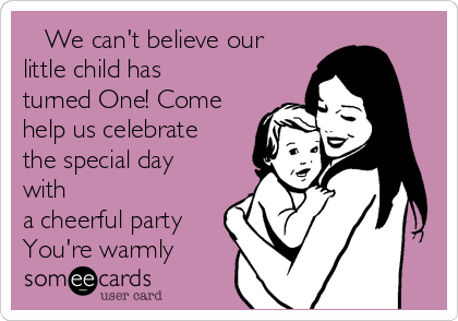    We can't believe our
little child has
turned One! Come
help us celebrate
the special day
with
a cheerful party
You're warmly