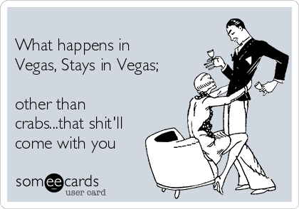 
What happens in
Vegas, Stays in Vegas;

other than
crabs...that shit'll
come with you