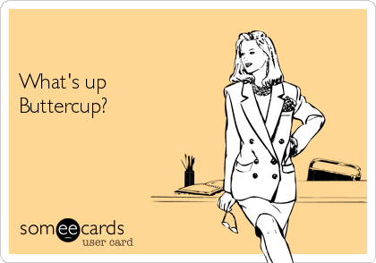 

What's up
Buttercup? 