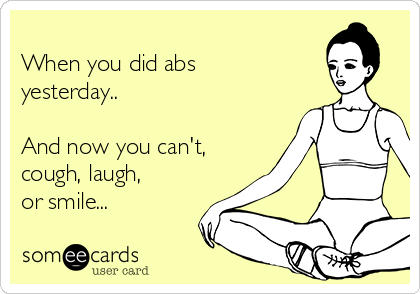 
When you did abs
yesterday.. 

And now you can't,
cough, laugh,
or smile...
