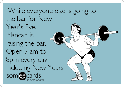  While everyone else is going to
the bar for New
Year's Eve.
Mancan is
raising the bar.
Open 7 am to
8pm every day
including New Years