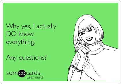 

Why yes, I actually
DO know
everything.

Any questions?