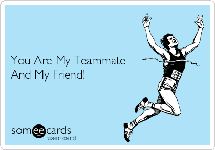 


You Are My Teammate
And My Friend! 