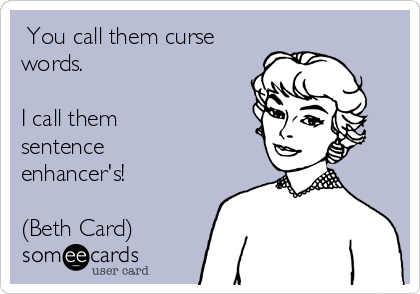  You call them curse
words. 

I call them 
sentence
enhancer's!

(Beth Card)