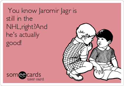  You know Jaromir Jagr is
still in the
NHL,right?And
he's actually
good!