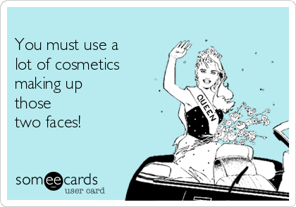 
You must use a
lot of cosmetics
making up
those
two faces! 