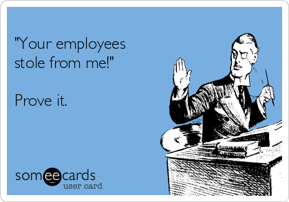 
"Your employees
stole from me!"

Prove it. 