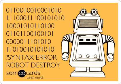 0110010010001010
11100011100101010
10001010110100
01101100100101
0000011101010
11010010101010
?SYNTAX ERROR
ROBOT DESTROY